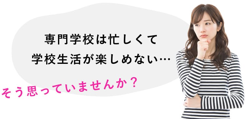 専門学校は忙しくて学校生活が楽しめない…そう思っていませんか？